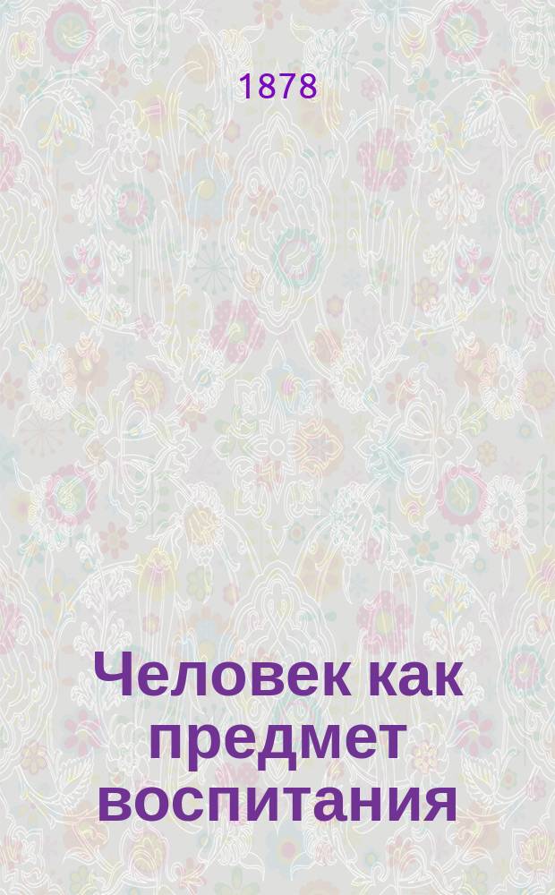 Человек как предмет воспитания : Опыт педагогич. антропологии