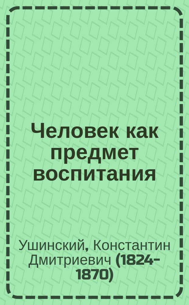 Человек как предмет воспитания : Опыт педагогич. антропологии