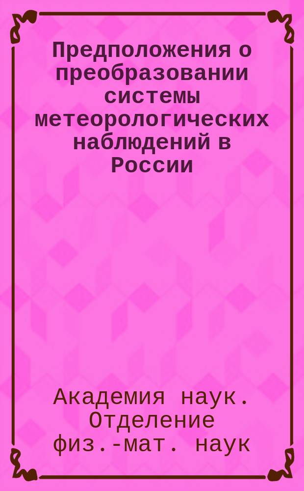 Предположения о преобразовании системы метеорологических наблюдений в России : Донесение Комис., чит. и одобр. в заседании Физ.-мат. отд-ния Акад. 20 мая 1869 г