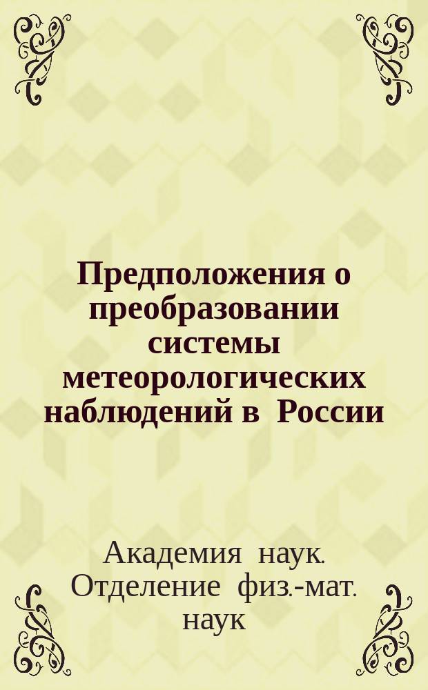 Предположения о преобразовании системы метеорологических наблюдений в России : Донесение Комис., чит. и одобр. в заседании Физ.-мат. отд-ния Акад. 20 мая 1869 г