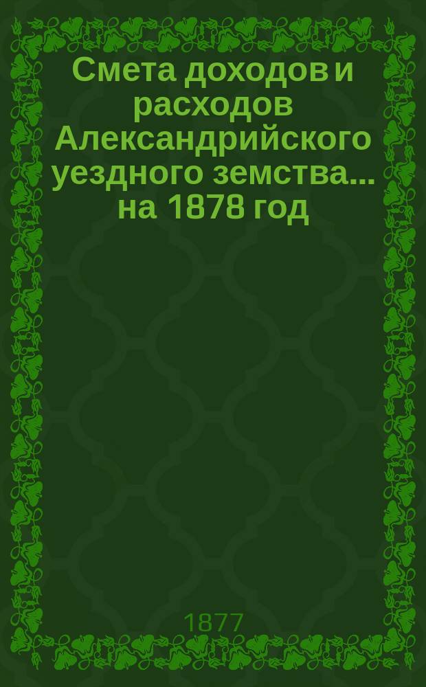 Смета доходов и расходов Александрийского уездного земства ... на 1878 год