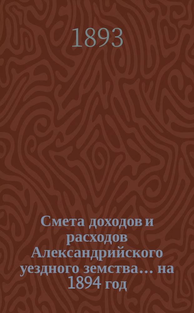 Смета доходов и расходов Александрийского уездного земства ... на 1894 год