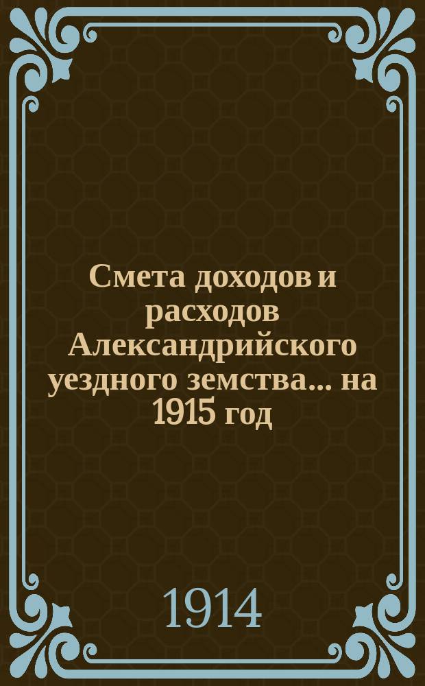 Смета доходов и расходов Александрийского уездного земства ... на 1915 год