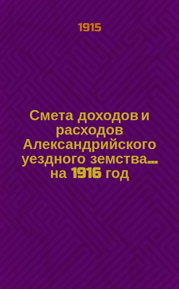 Смета доходов и расходов Александрийского уездного земства ... на 1916 год