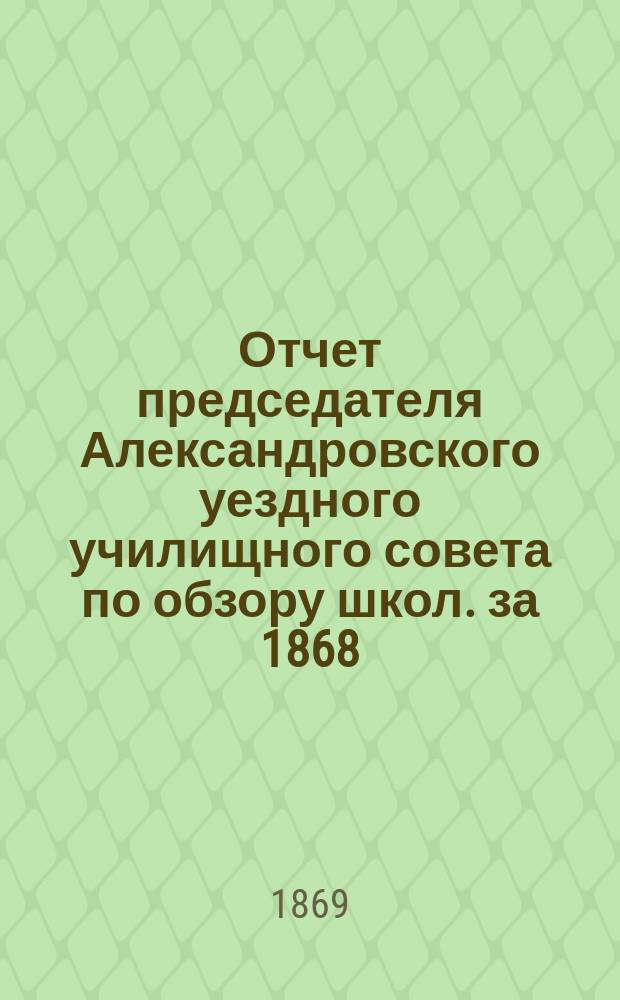 Отчет председателя Александровского уездного училищного совета по обзору школ. за 1868/69 год