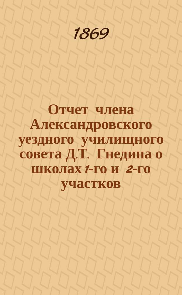 Отчет члена Александровского уездного училищного совета Д.Т. Гнедина [о школах 1-го и 2-го участков]...