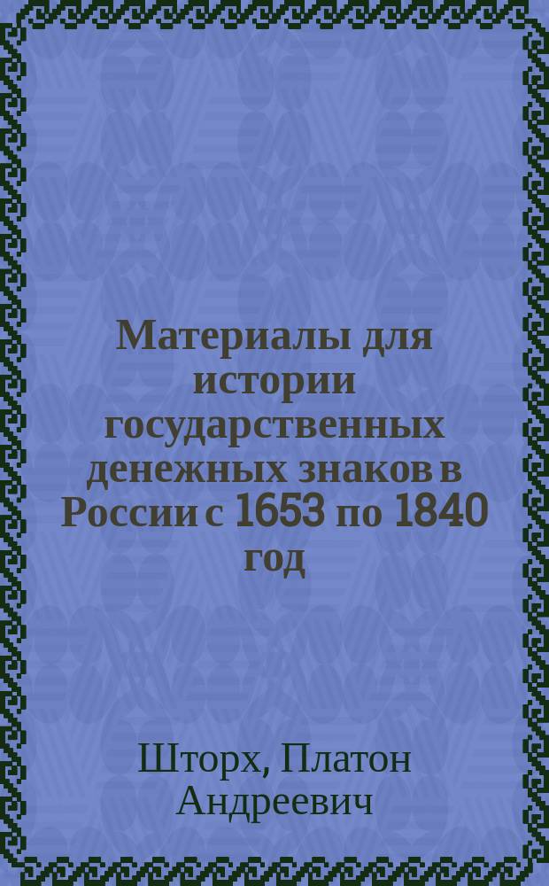 Материалы для истории государственных денежных знаков в России с 1653 по 1840 год