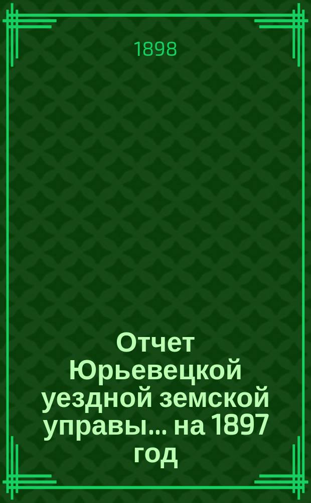 Отчет Юрьевецкой уездной земской управы... на 1897 год