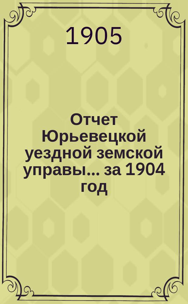Отчет Юрьевецкой уездной земской управы... за 1904 год