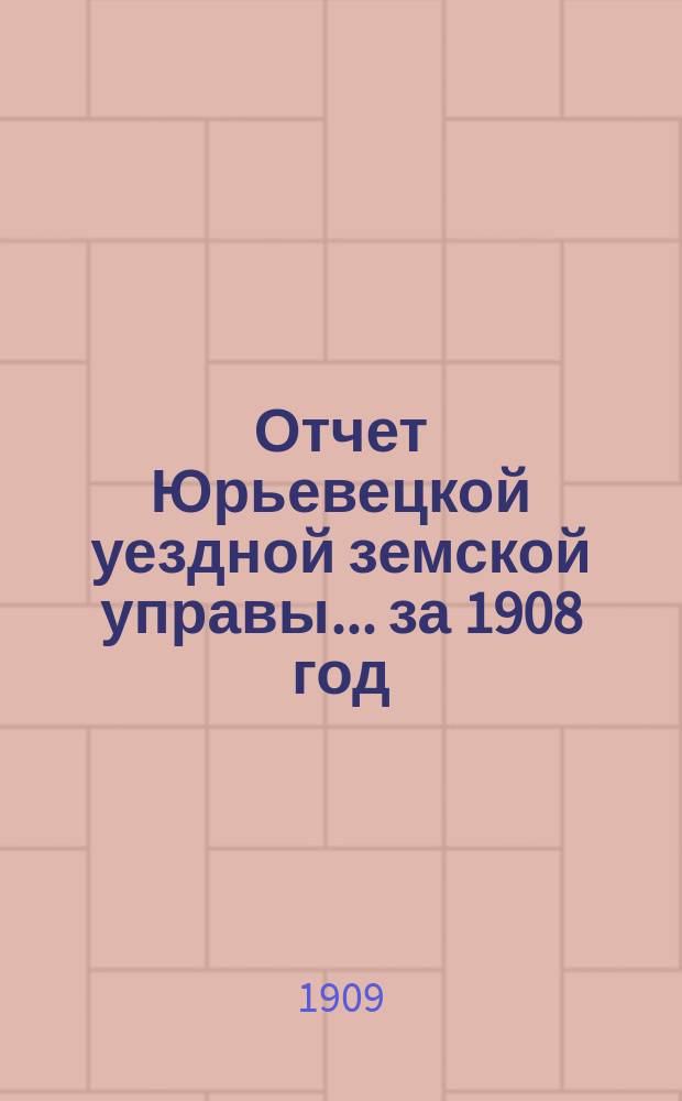 Отчет Юрьевецкой уездной земской управы... за 1908 год