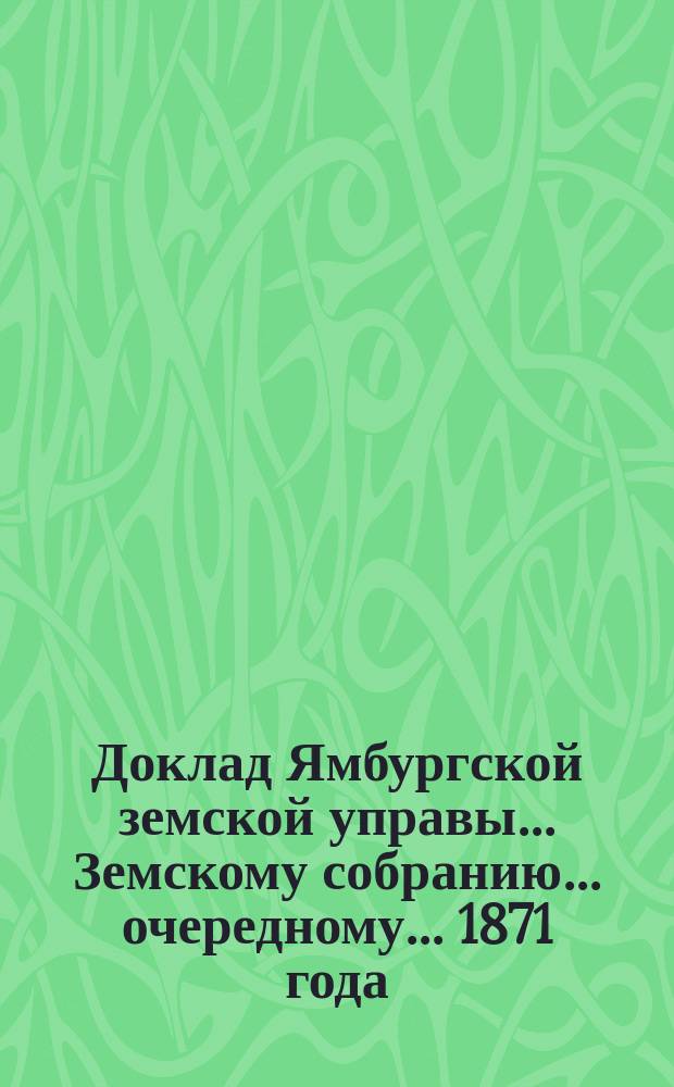 Доклад Ямбургской земской управы... Земскому собранию... очередному... 1871 года : Об ипотечном указателе, составленным сенатором Максимом Карловичем Цеймерн