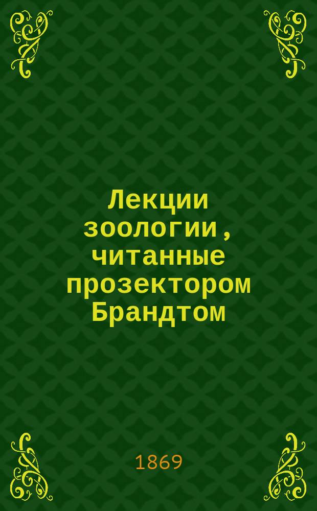 Лекции зоологии, читанные прозектором Брандтом