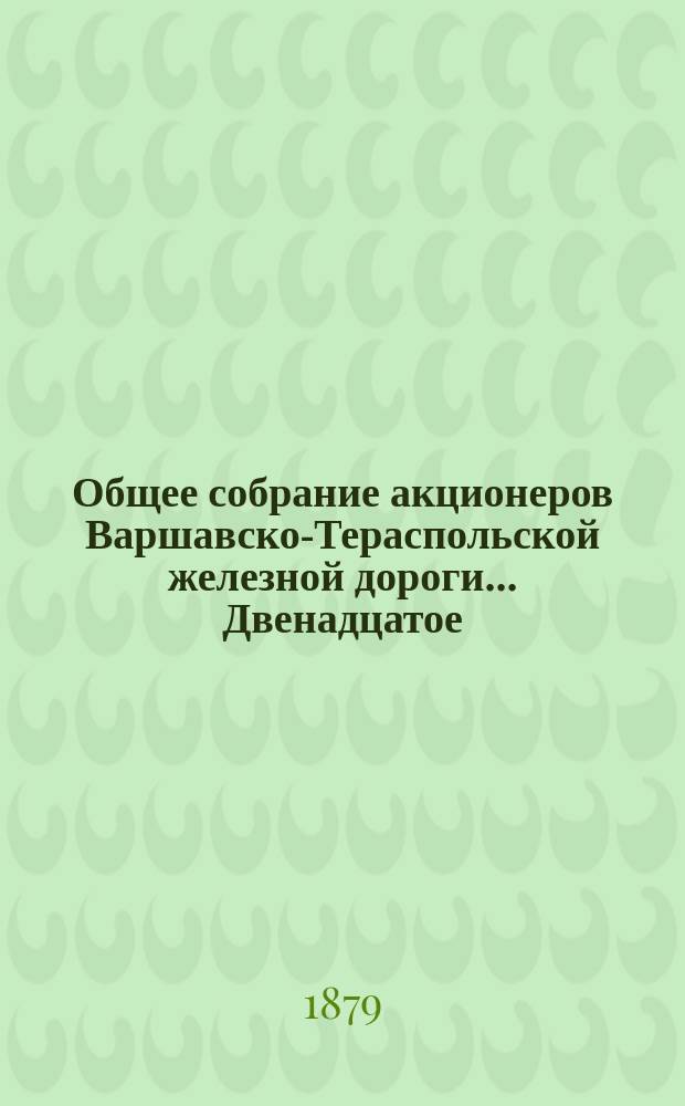 ... Общее собрание акционеров Варшавско-Тераспольской железной дороги... Двенадцатое... : Двенадцатое... состоявшееся 2(14) июня 1879 года