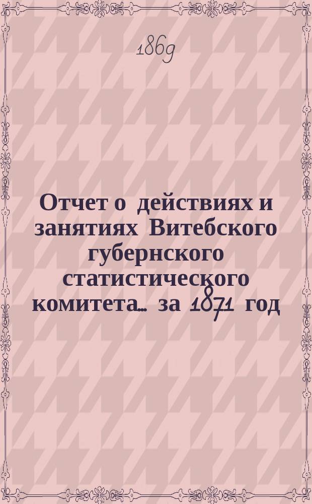 Отчет о действиях и занятиях Витебского губернского статистического комитета... за 1871 год