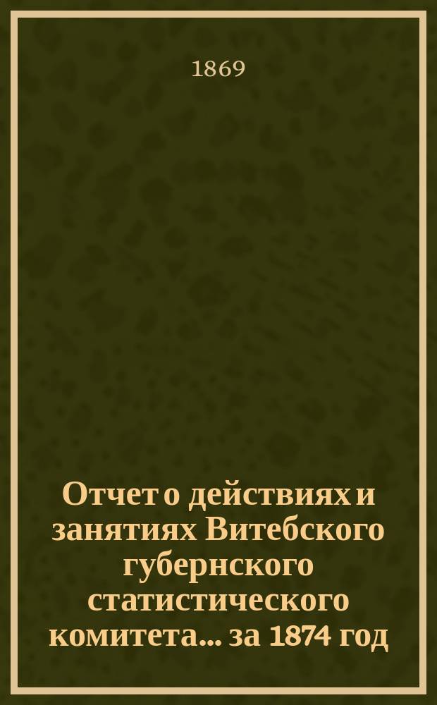Отчет о действиях и занятиях Витебского губернского статистического комитета... за 1874 год