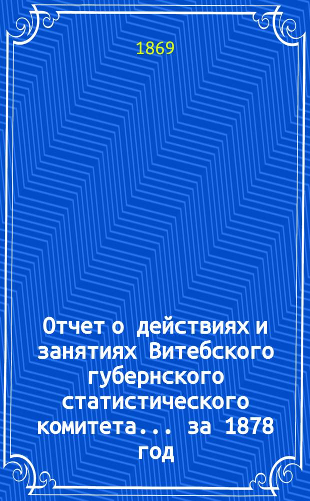 Отчет о действиях и занятиях Витебского губернского статистического комитета... за 1878 год