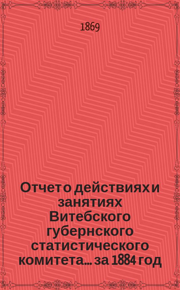 Отчет о действиях и занятиях Витебского губернского статистического комитета... за 1884 год