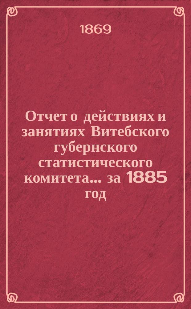 Отчет о действиях и занятиях Витебского губернского статистического комитета... за 1885 год