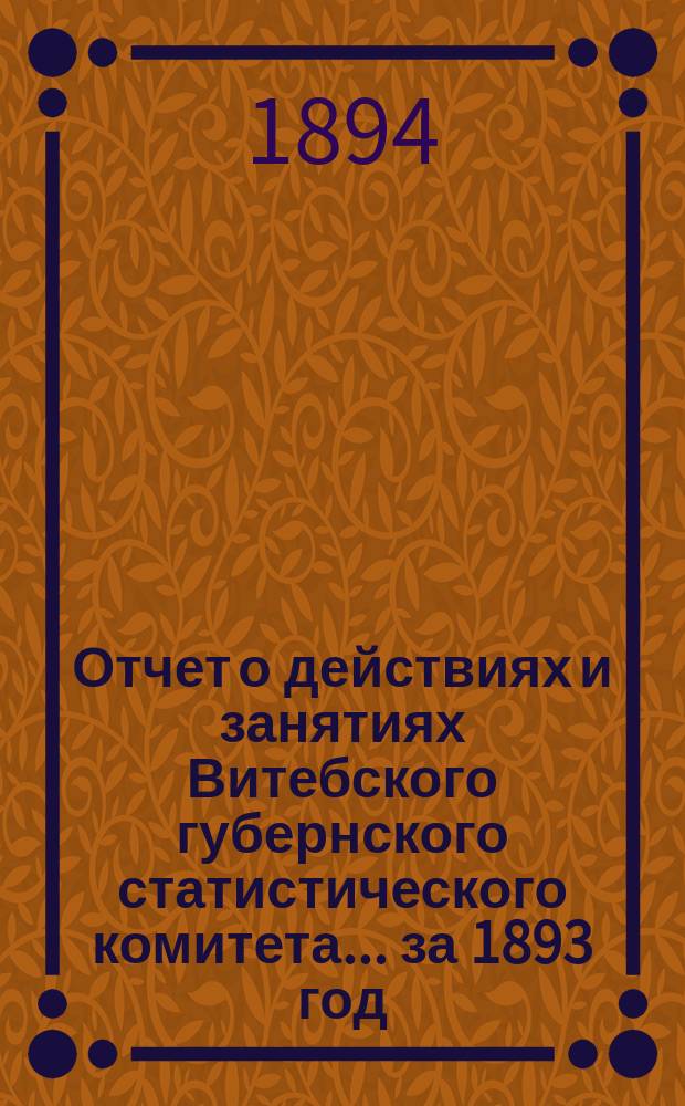 Отчет о действиях и занятиях Витебского губернского статистического комитета... за 1893 год