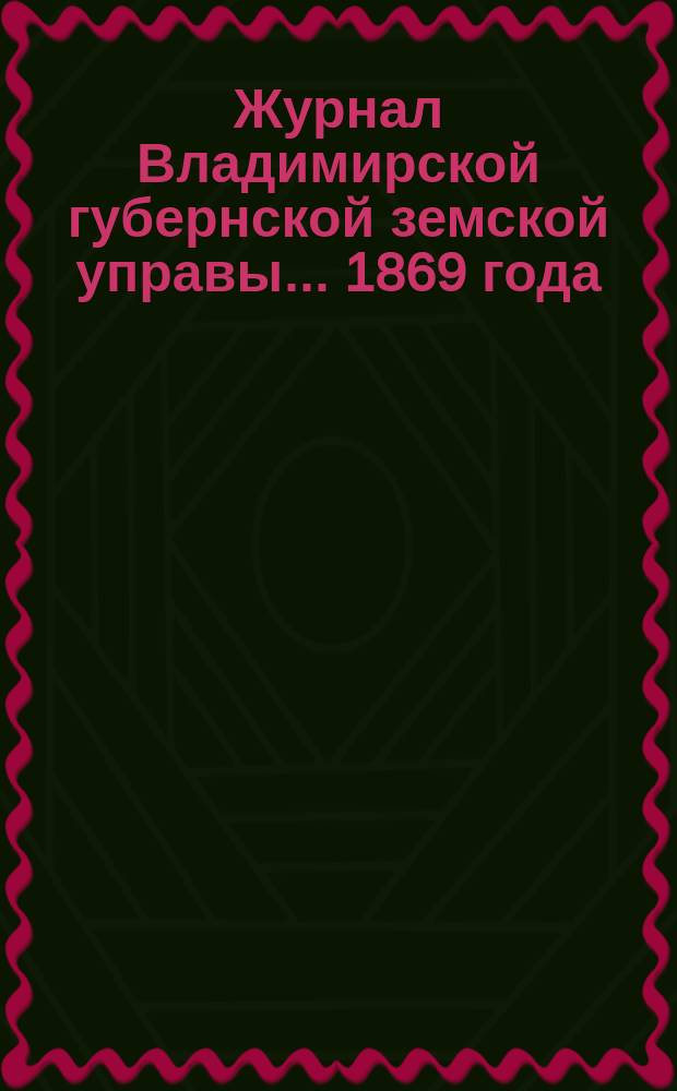Журнал Владимирской губернской земской управы... 1869 года