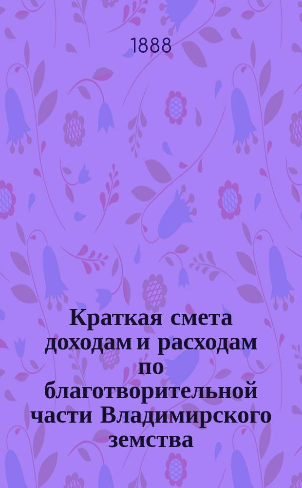 Краткая смета доходам и расходам по благотворительной части Владимирского земства ... ... на 1889 год