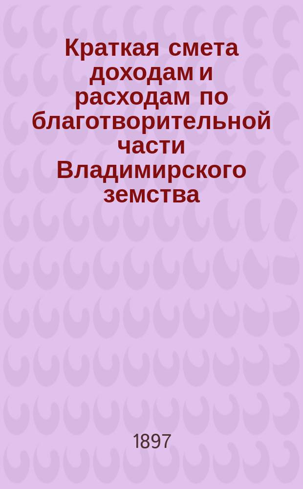 Краткая смета доходам и расходам по благотворительной части Владимирского земства ... ... на 1898 год