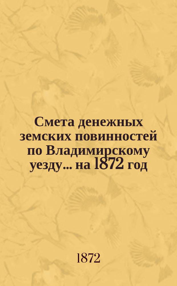Смета денежных земских повинностей по Владимирскому уезду... ... на 1872 год