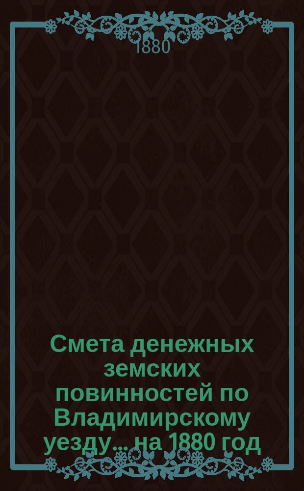 Смета денежных земских повинностей по Владимирскому уезду... ... на 1880 год