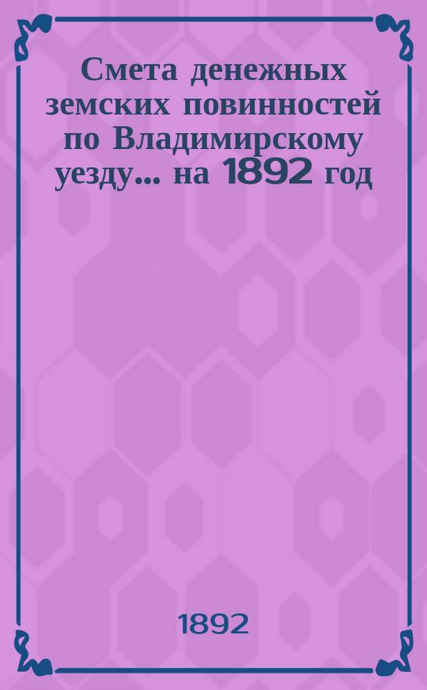 Смета денежных земских повинностей по Владимирскому уезду... ... на 1892 год