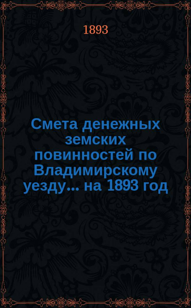 Смета денежных земских повинностей по Владимирскому уезду... ... на 1893 год