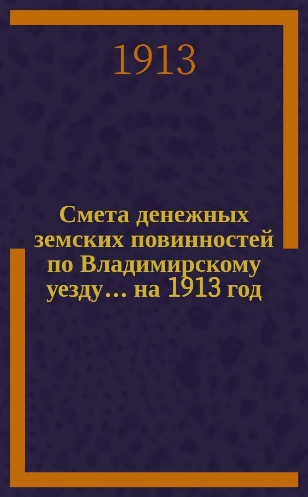 Смета денежных земских повинностей по Владимирскому уезду... ... на 1913 год