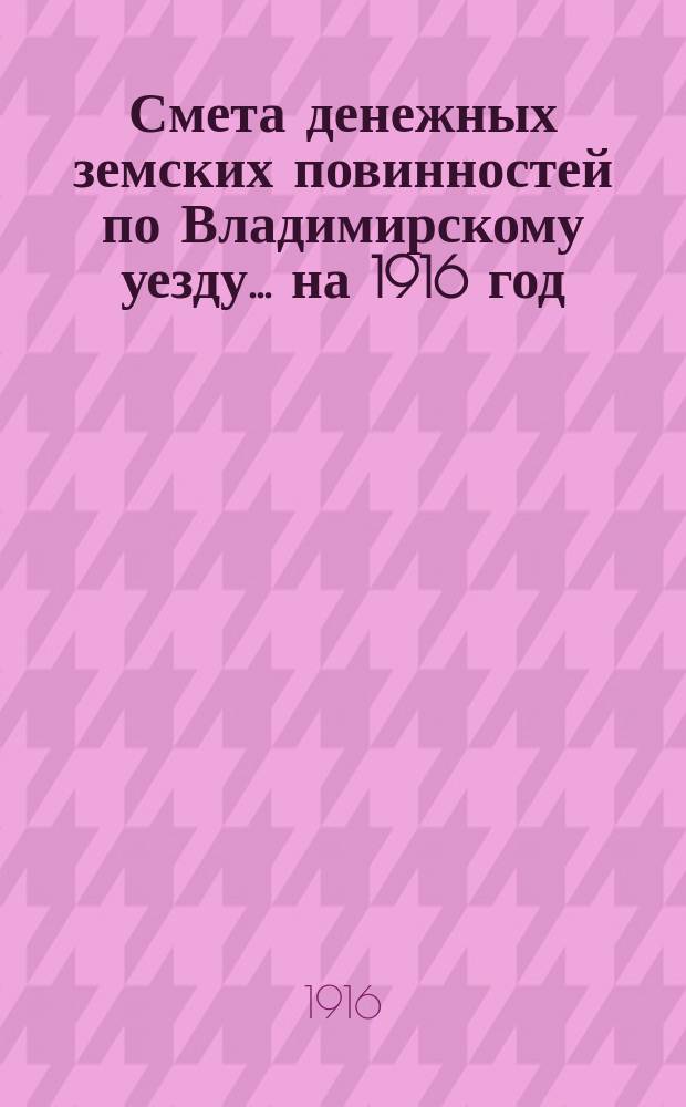 Смета денежных земских повинностей по Владимирскому уезду... ... на 1916 год