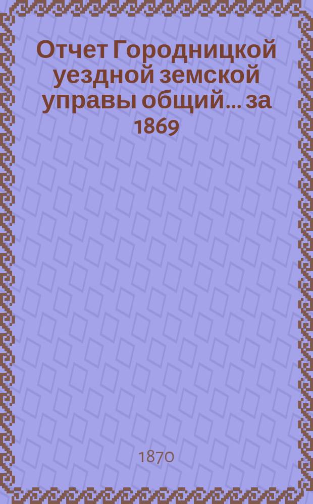 Отчет Городницкой уездной земской управы [общий]... за 1869/70 год