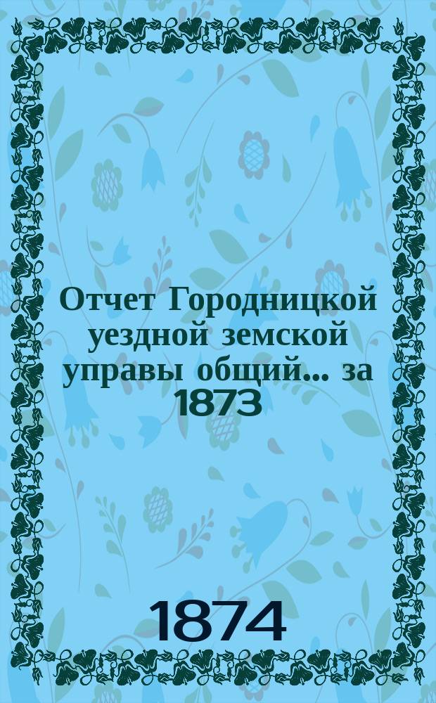 Отчет Городницкой уездной земской управы [общий]... за 1873/74 год