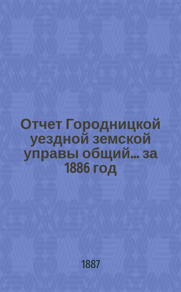 Отчет Городницкой уездной земской управы [общий]... за 1886 год
