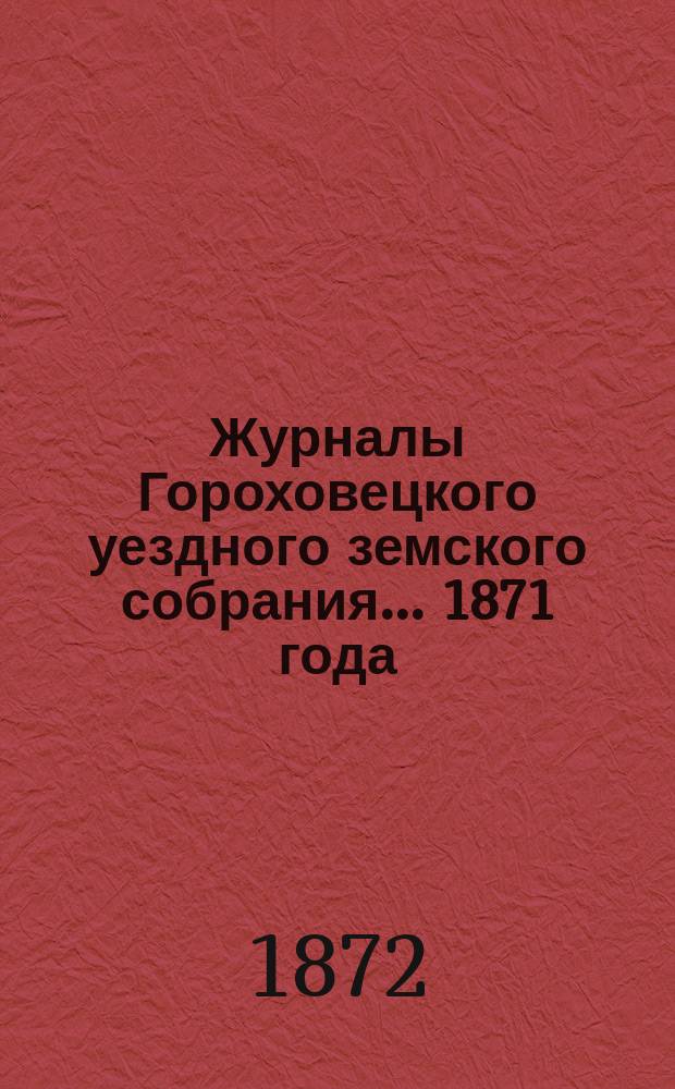 Журналы Гороховецкого уездного земского собрания... 1871 года