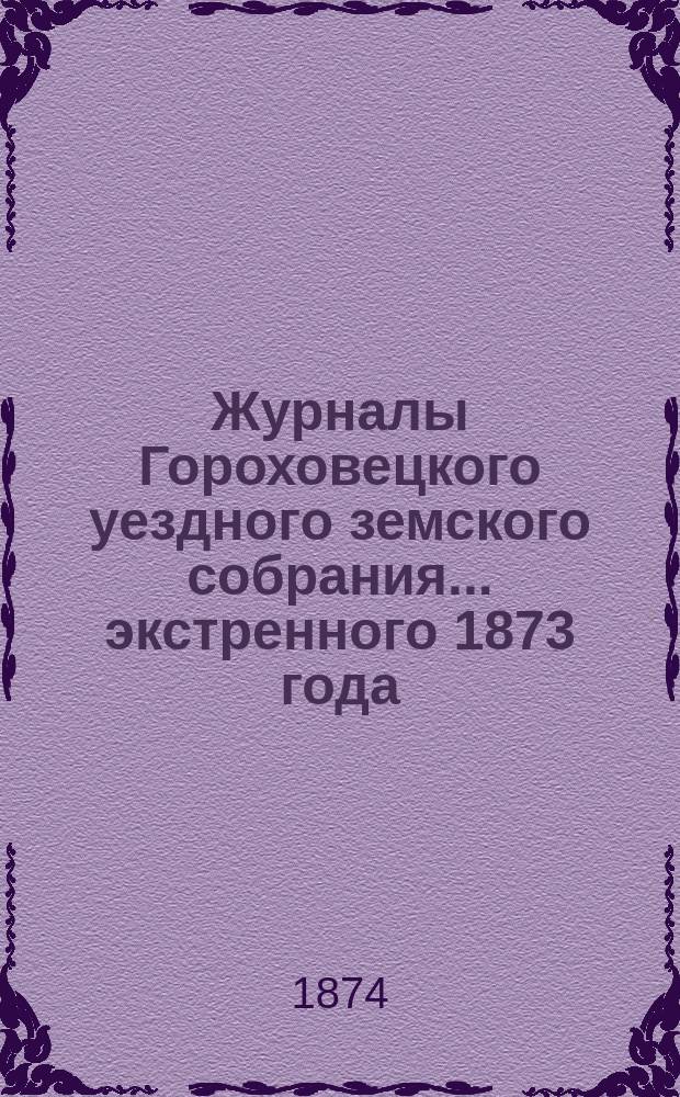 Журналы Гороховецкого уездного земского собрания... экстренного 1873 года