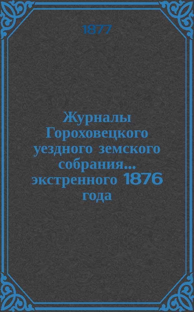 Журналы Гороховецкого уездного земского собрания... экстренного 1876 года