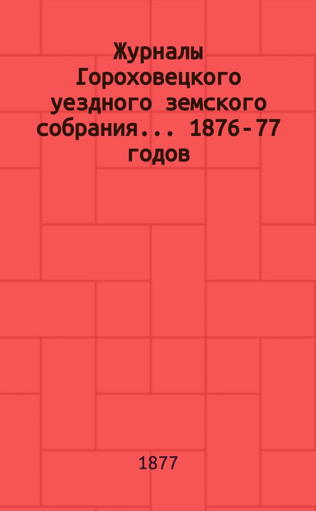 Журналы Гороховецкого уездного земского собрания... 1876-77 годов