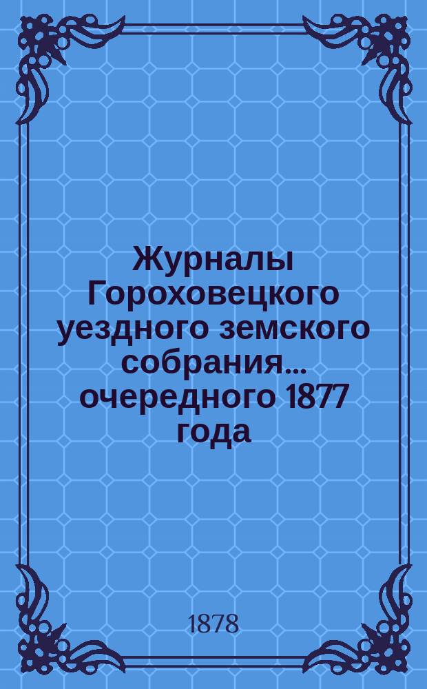 Журналы Гороховецкого уездного земского собрания... очередного 1877 года