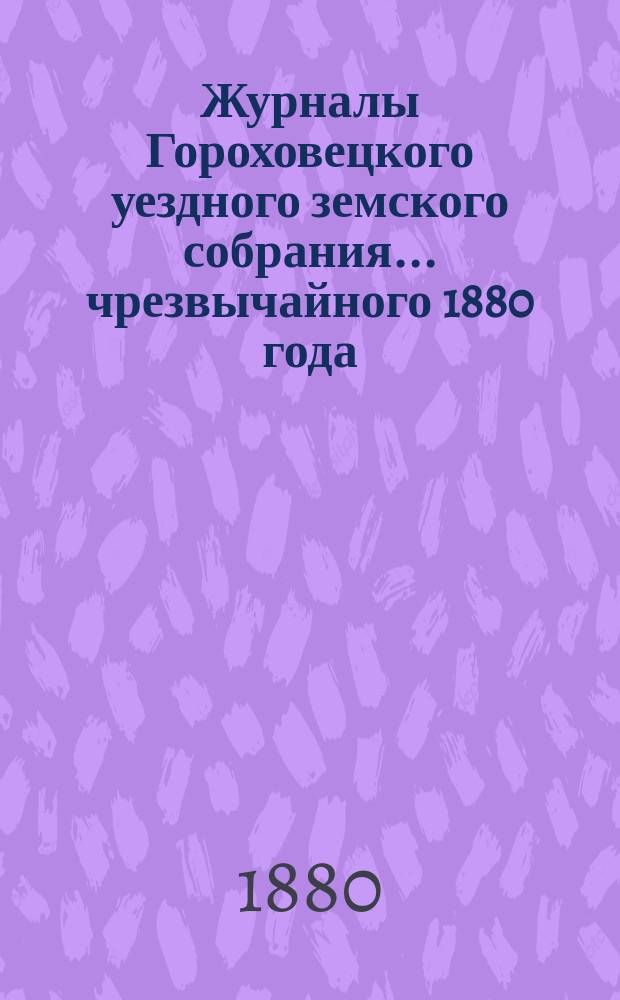 Журналы Гороховецкого уездного земского собрания... чрезвычайного 1880 года