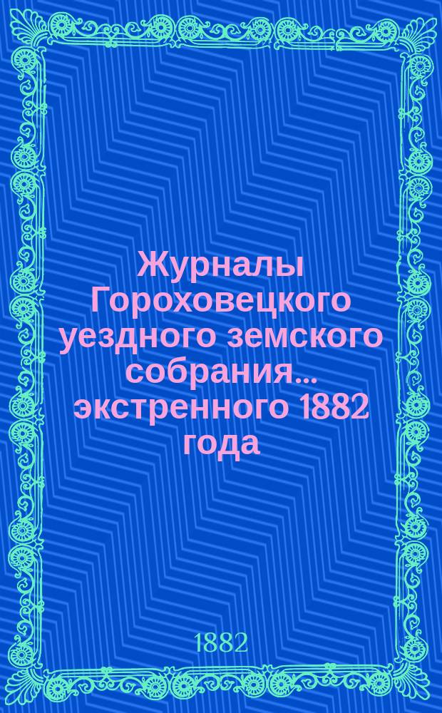 Журналы Гороховецкого уездного земского собрания... экстренного 1882 года