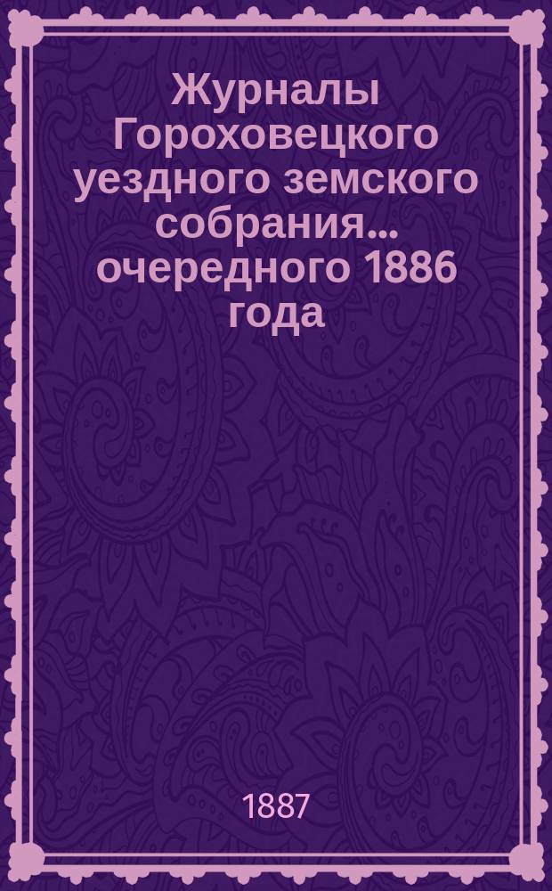 Журналы Гороховецкого уездного земского собрания... очередного 1886 года