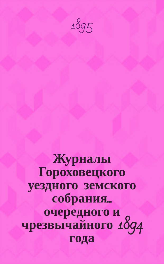 Журналы Гороховецкого уездного земского собрания... очередного и чрезвычайного 1894 года