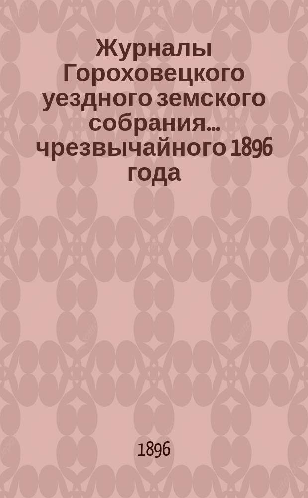Журналы Гороховецкого уездного земского собрания... чрезвычайного 1896 года