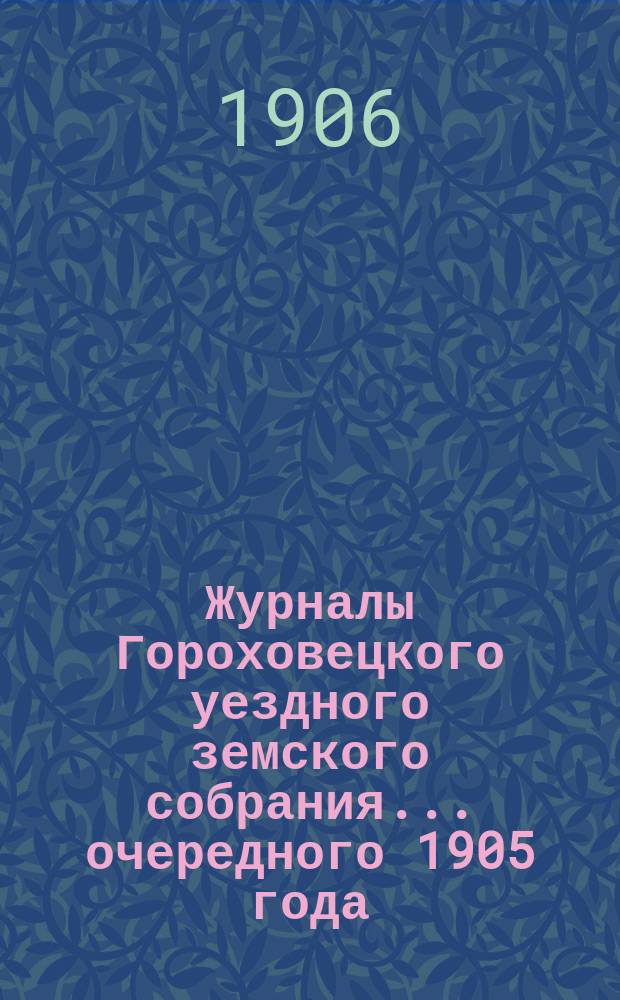Журналы Гороховецкого уездного земского собрания... очередного 1905 года