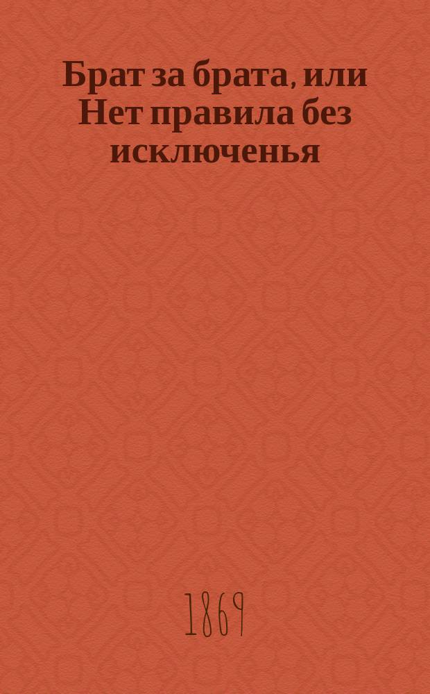 Брат за брата, или Нет правила без исключенья : Комедия-водевиль в 1 д