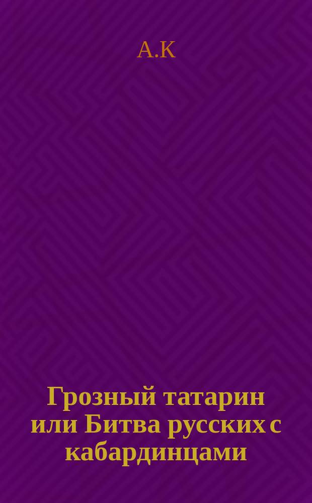 Грозный татарин или Битва русских с кабардинцами : Ист. роман в 2-х ч