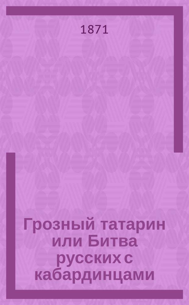 Грозный татарин или Битва русских с кабардинцами : Ист. роман в 2-х ч