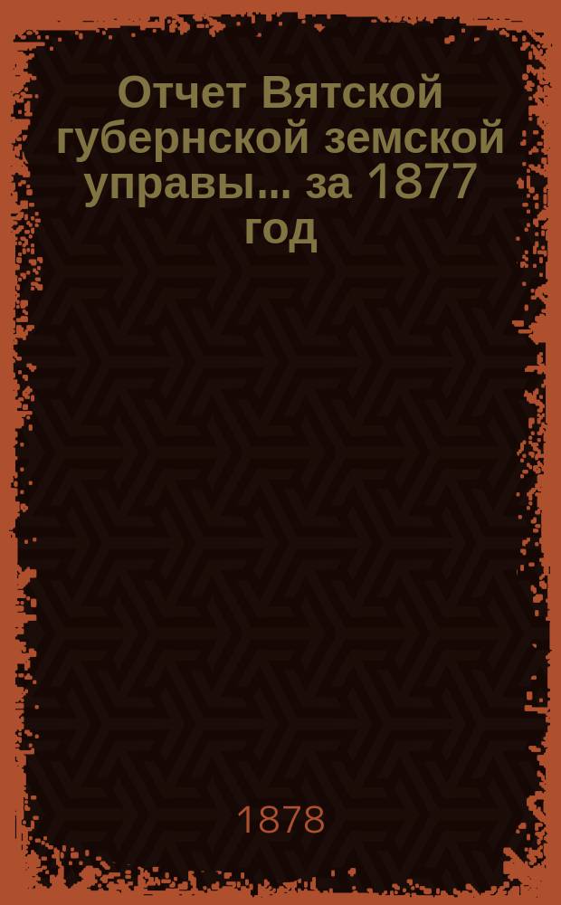 Отчет Вятской губернской земской управы ... за 1877 год